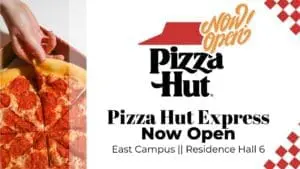 Rectangular shape reading, "Pizza Hut Express NOW OPEN" - "East Campus, Residence Hall 6"